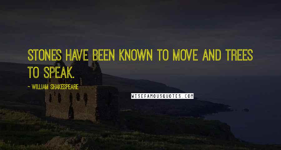 William Shakespeare Quotes: Stones have been known to move and trees to speak.