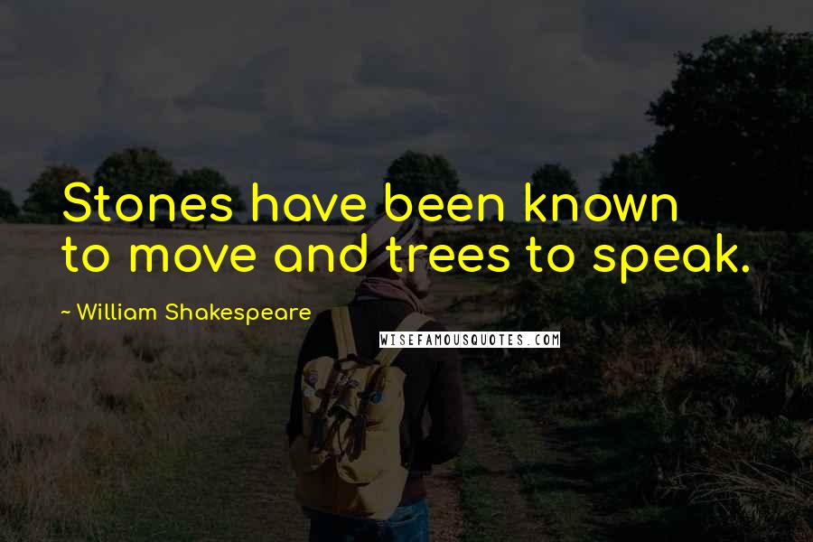 William Shakespeare Quotes: Stones have been known to move and trees to speak.