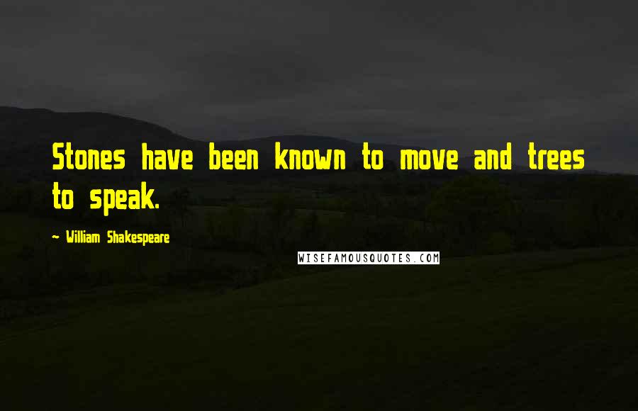 William Shakespeare Quotes: Stones have been known to move and trees to speak.