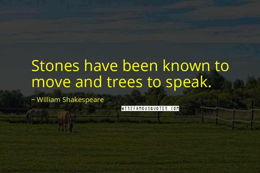 William Shakespeare Quotes: Stones have been known to move and trees to speak.