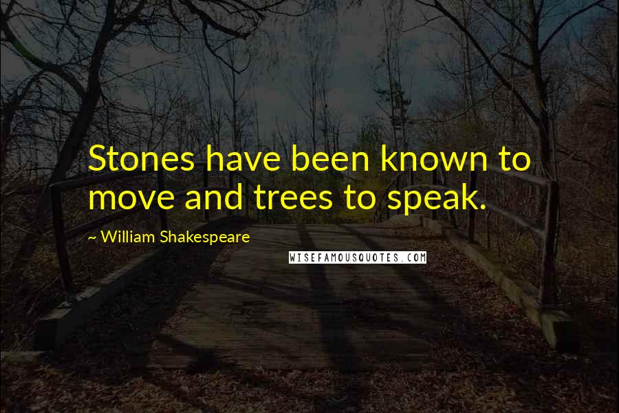 William Shakespeare Quotes: Stones have been known to move and trees to speak.