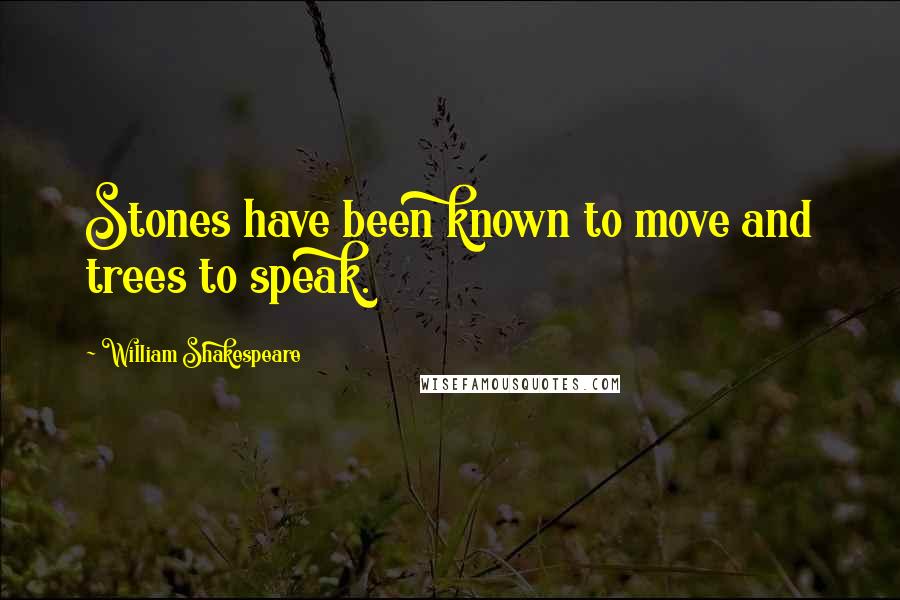 William Shakespeare Quotes: Stones have been known to move and trees to speak.