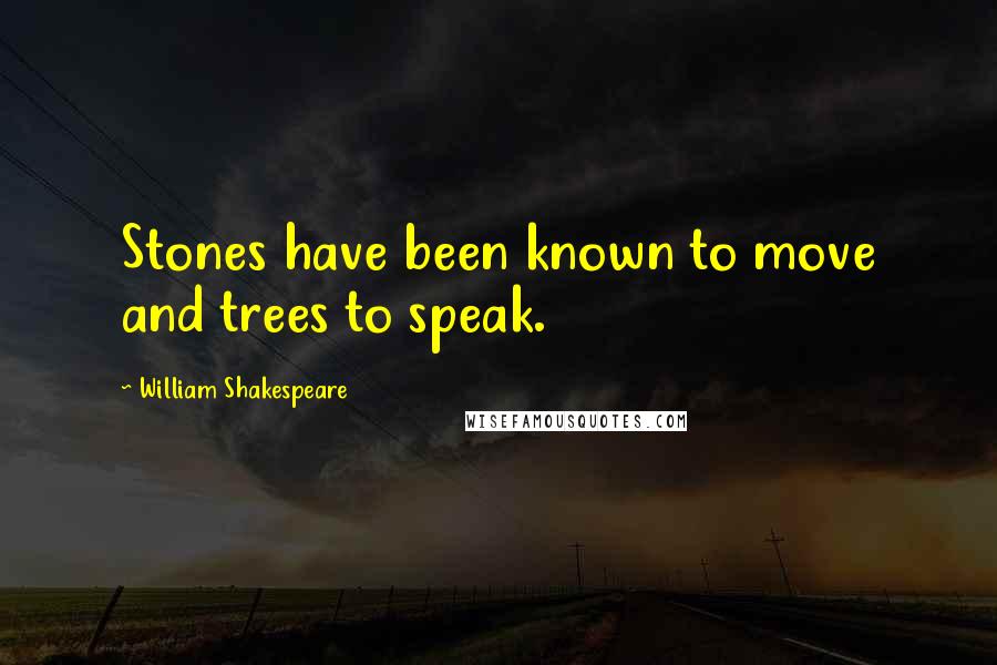 William Shakespeare Quotes: Stones have been known to move and trees to speak.