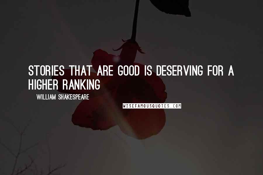 William Shakespeare Quotes: Stories that are good is deserving for a higher ranking