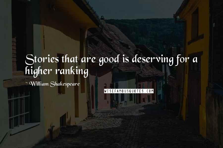 William Shakespeare Quotes: Stories that are good is deserving for a higher ranking