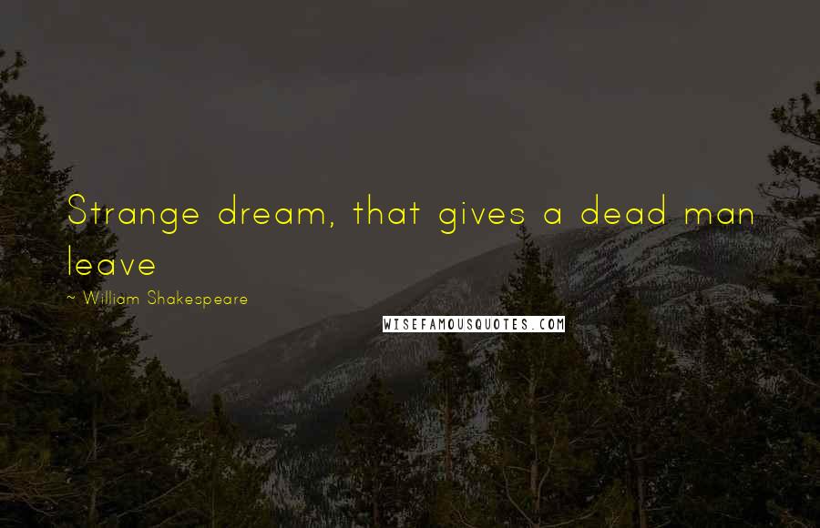 William Shakespeare Quotes: Strange dream, that gives a dead man leave