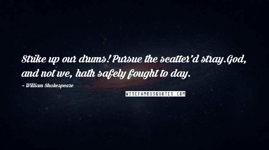 William Shakespeare Quotes: Strike up our drums! Pursue the scatter'd stray.God, and not we, hath safely fought to day.