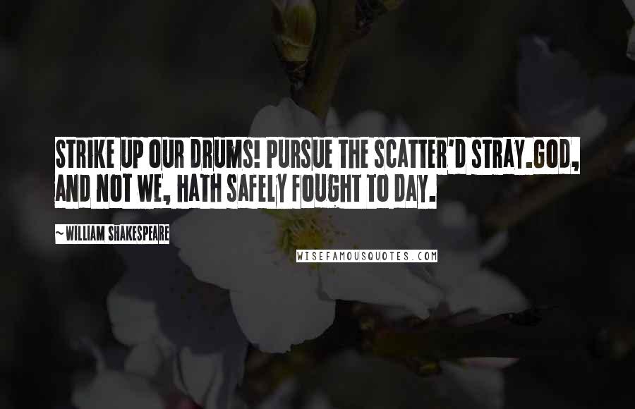 William Shakespeare Quotes: Strike up our drums! Pursue the scatter'd stray.God, and not we, hath safely fought to day.