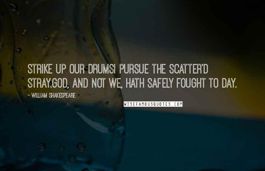 William Shakespeare Quotes: Strike up our drums! Pursue the scatter'd stray.God, and not we, hath safely fought to day.