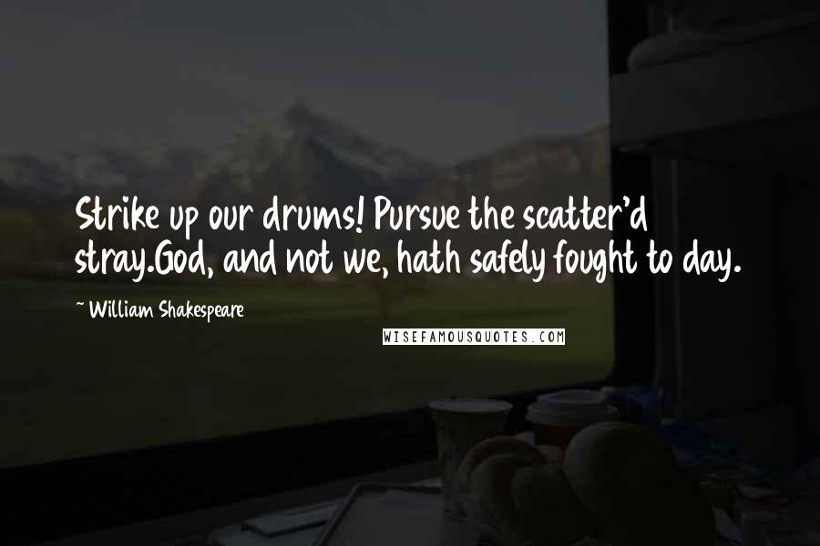 William Shakespeare Quotes: Strike up our drums! Pursue the scatter'd stray.God, and not we, hath safely fought to day.