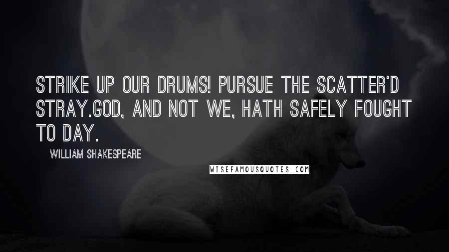 William Shakespeare Quotes: Strike up our drums! Pursue the scatter'd stray.God, and not we, hath safely fought to day.