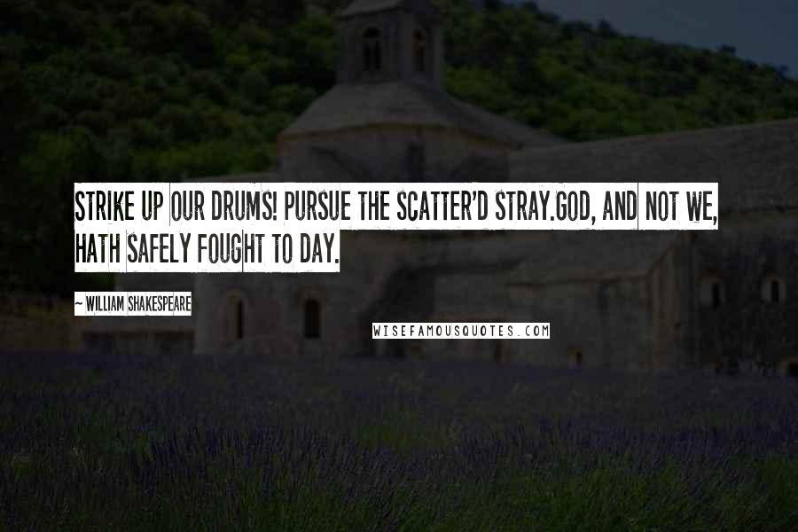 William Shakespeare Quotes: Strike up our drums! Pursue the scatter'd stray.God, and not we, hath safely fought to day.