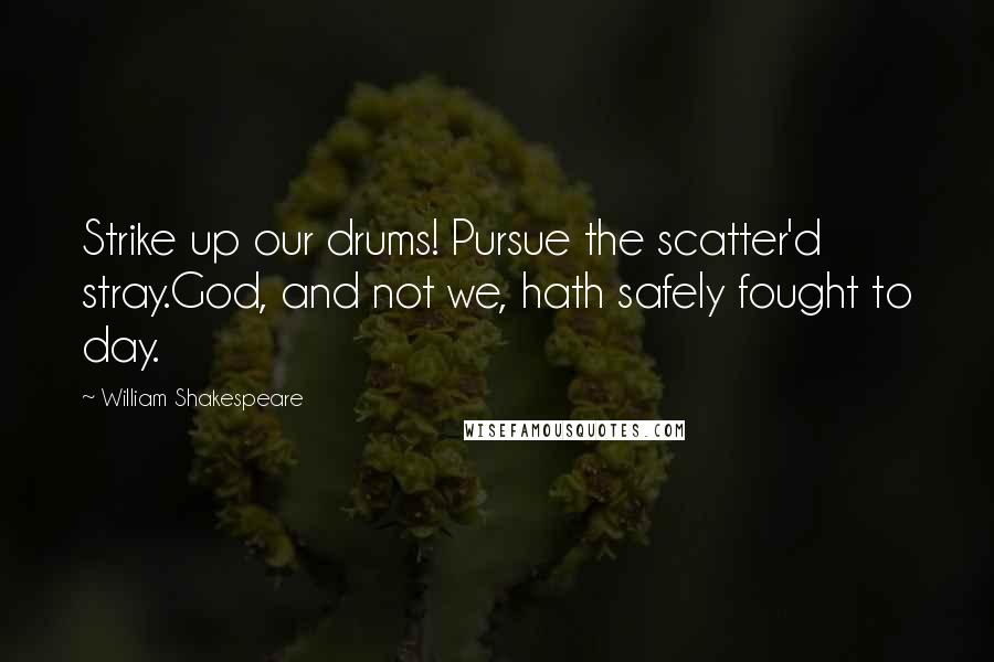 William Shakespeare Quotes: Strike up our drums! Pursue the scatter'd stray.God, and not we, hath safely fought to day.