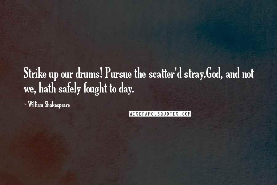 William Shakespeare Quotes: Strike up our drums! Pursue the scatter'd stray.God, and not we, hath safely fought to day.