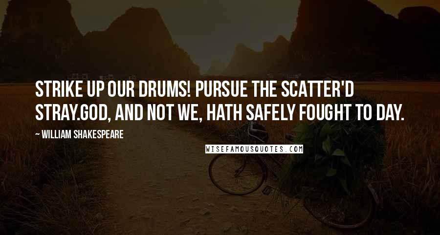 William Shakespeare Quotes: Strike up our drums! Pursue the scatter'd stray.God, and not we, hath safely fought to day.