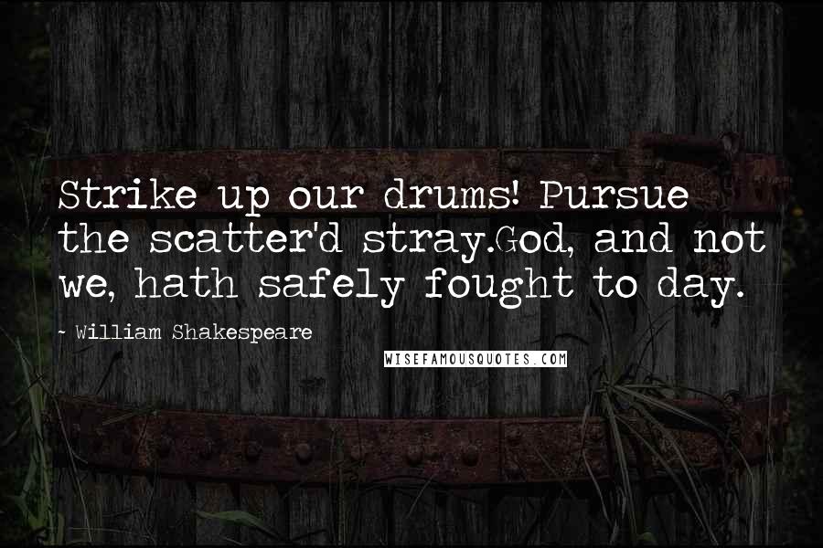 William Shakespeare Quotes: Strike up our drums! Pursue the scatter'd stray.God, and not we, hath safely fought to day.