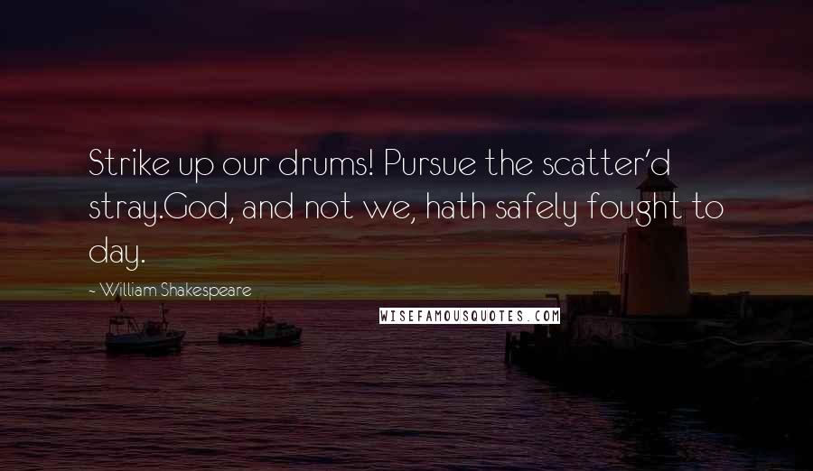 William Shakespeare Quotes: Strike up our drums! Pursue the scatter'd stray.God, and not we, hath safely fought to day.