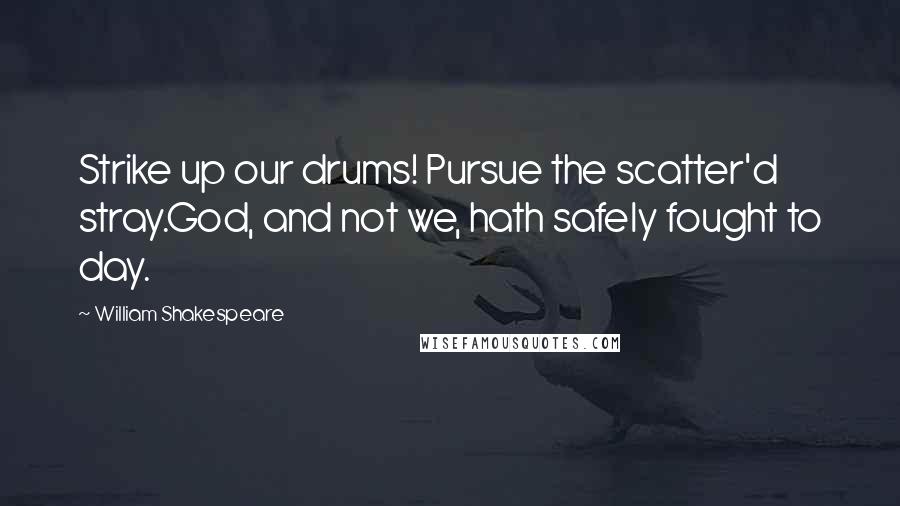 William Shakespeare Quotes: Strike up our drums! Pursue the scatter'd stray.God, and not we, hath safely fought to day.
