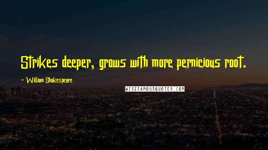 William Shakespeare Quotes: Strikes deeper, grows with more pernicious root.