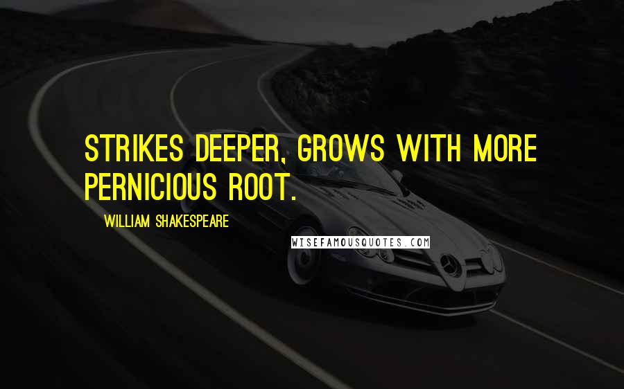 William Shakespeare Quotes: Strikes deeper, grows with more pernicious root.