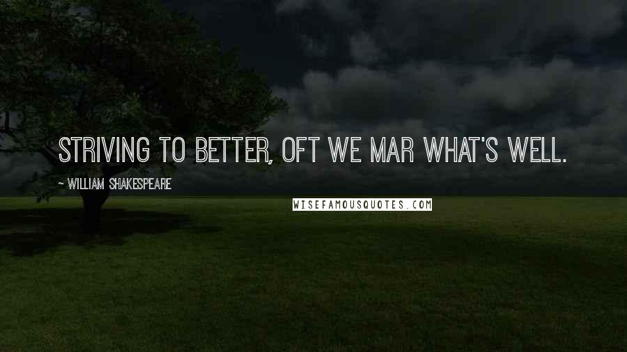 William Shakespeare Quotes: Striving to better, oft we mar what's well.