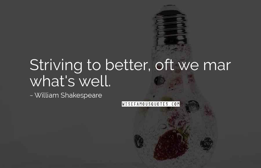 William Shakespeare Quotes: Striving to better, oft we mar what's well.