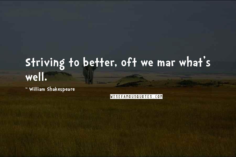 William Shakespeare Quotes: Striving to better, oft we mar what's well.