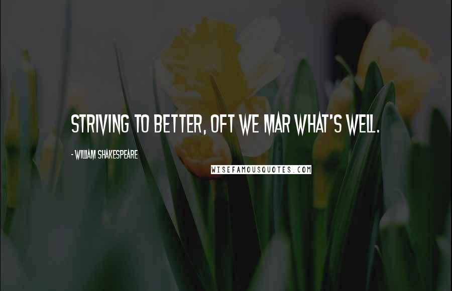 William Shakespeare Quotes: Striving to better, oft we mar what's well.