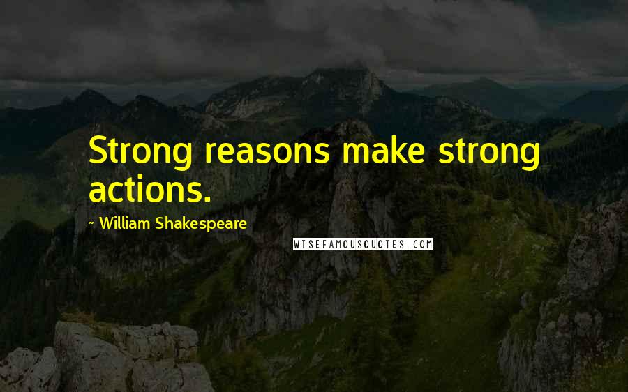 William Shakespeare Quotes: Strong reasons make strong actions.