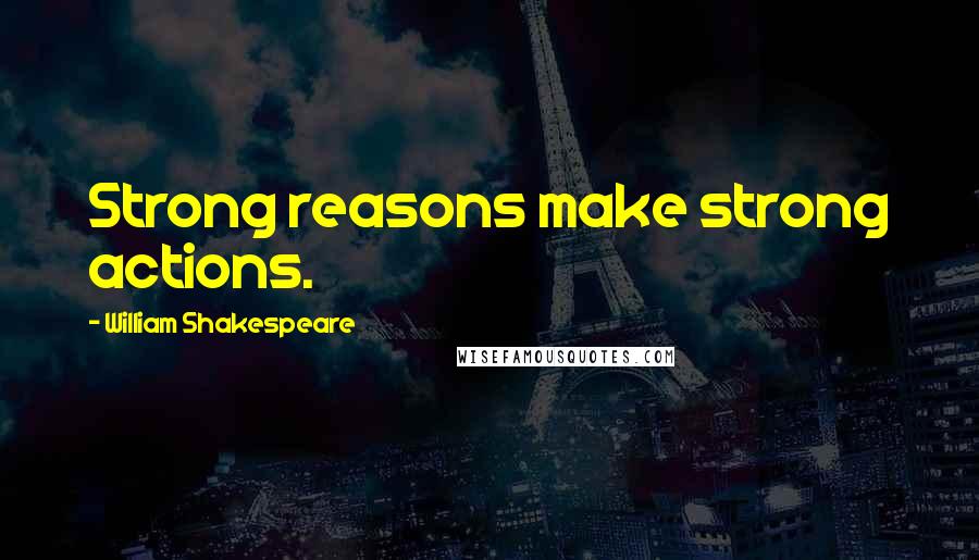 William Shakespeare Quotes: Strong reasons make strong actions.