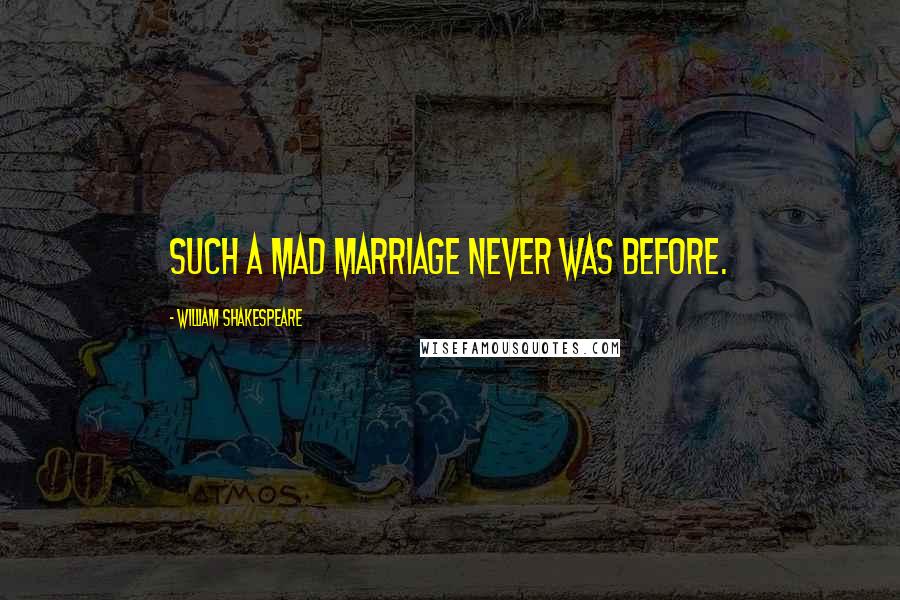 William Shakespeare Quotes: Such a mad marriage never was before.