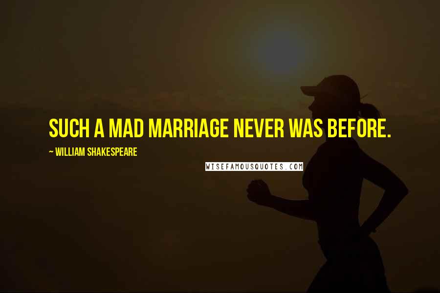 William Shakespeare Quotes: Such a mad marriage never was before.