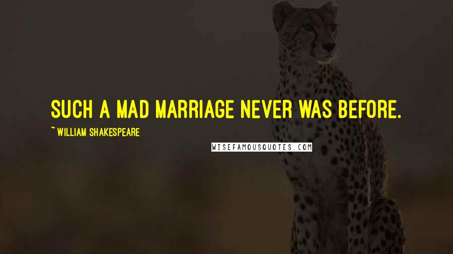 William Shakespeare Quotes: Such a mad marriage never was before.