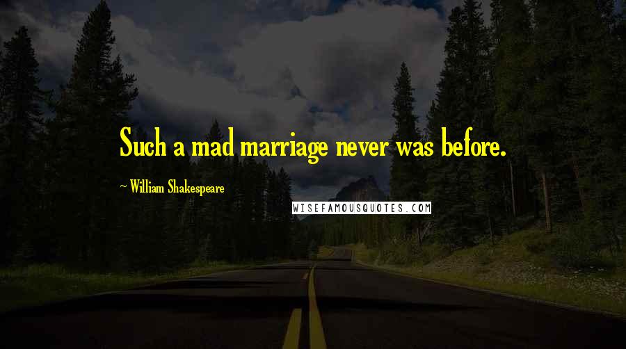 William Shakespeare Quotes: Such a mad marriage never was before.