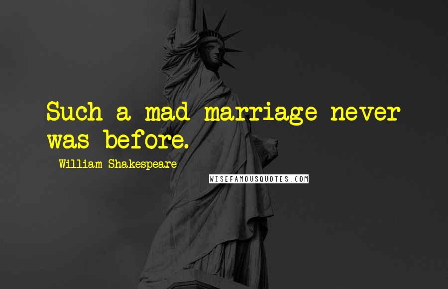 William Shakespeare Quotes: Such a mad marriage never was before.