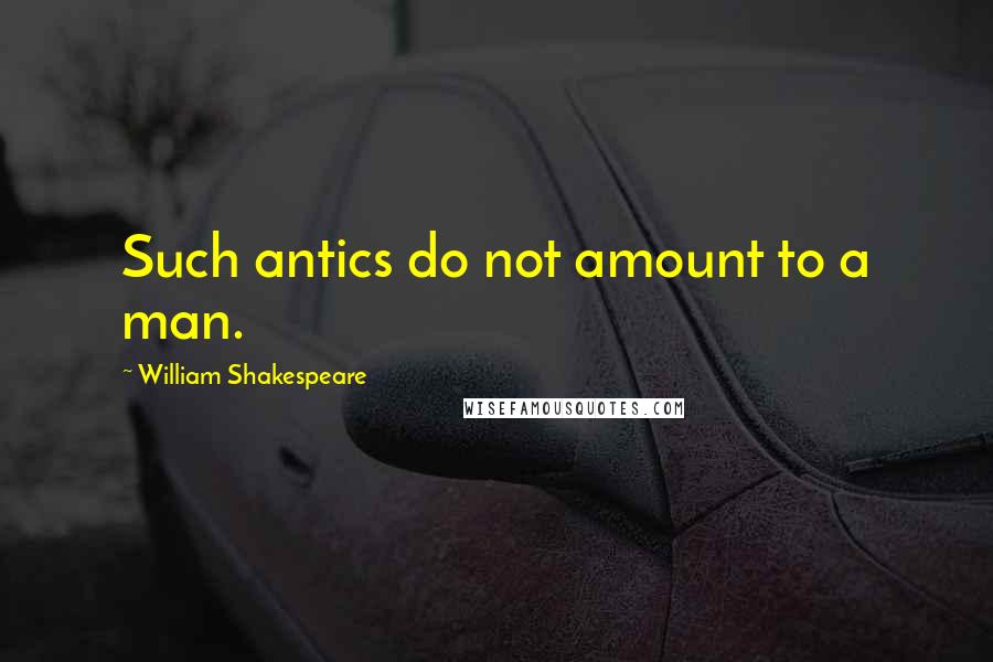 William Shakespeare Quotes: Such antics do not amount to a man.