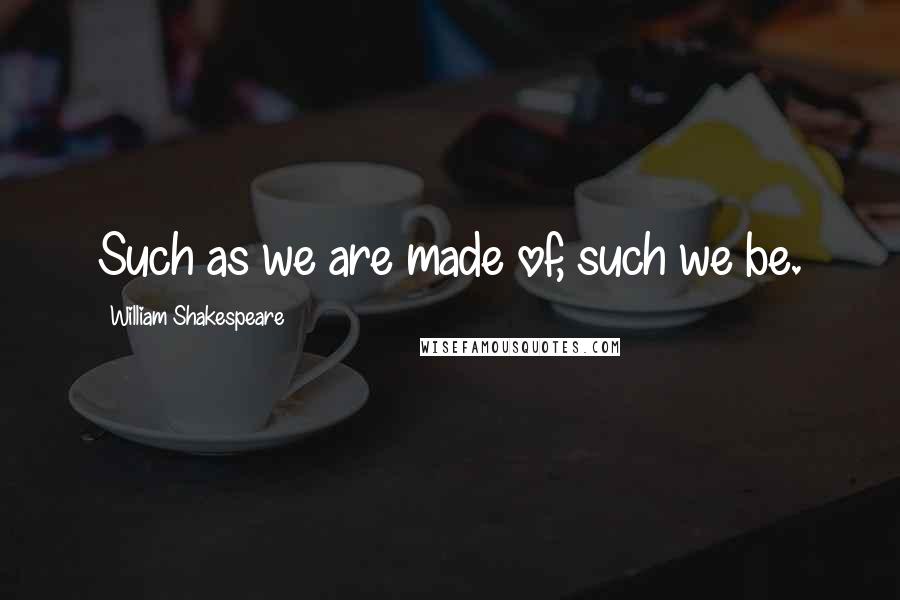 William Shakespeare Quotes: Such as we are made of, such we be.