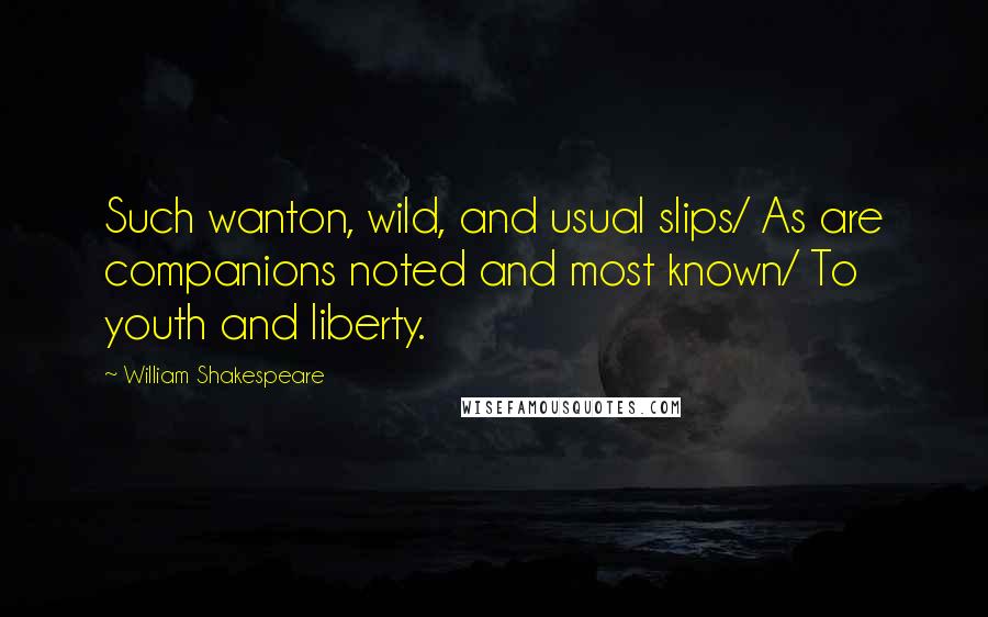 William Shakespeare Quotes: Such wanton, wild, and usual slips/ As are companions noted and most known/ To youth and liberty.