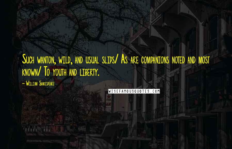 William Shakespeare Quotes: Such wanton, wild, and usual slips/ As are companions noted and most known/ To youth and liberty.