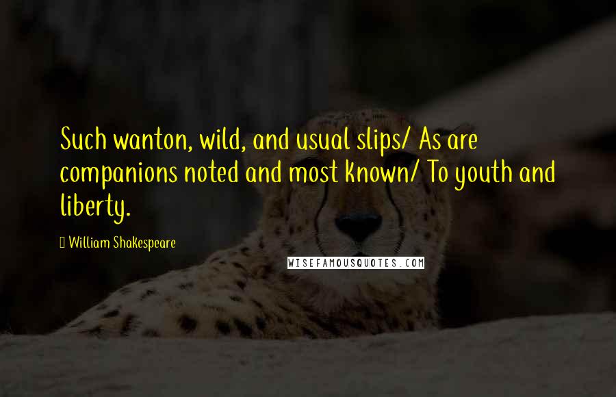 William Shakespeare Quotes: Such wanton, wild, and usual slips/ As are companions noted and most known/ To youth and liberty.