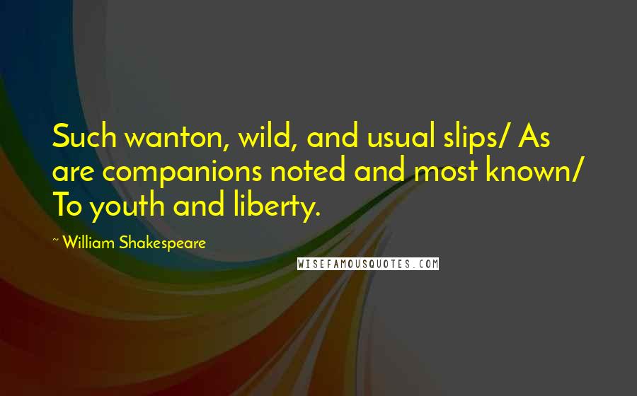 William Shakespeare Quotes: Such wanton, wild, and usual slips/ As are companions noted and most known/ To youth and liberty.