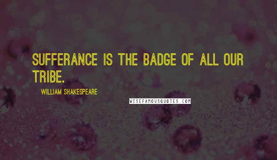William Shakespeare Quotes: Sufferance is the badge of all our tribe.