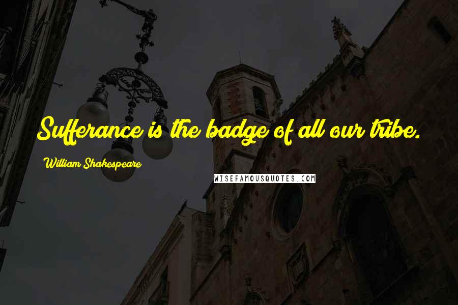 William Shakespeare Quotes: Sufferance is the badge of all our tribe.