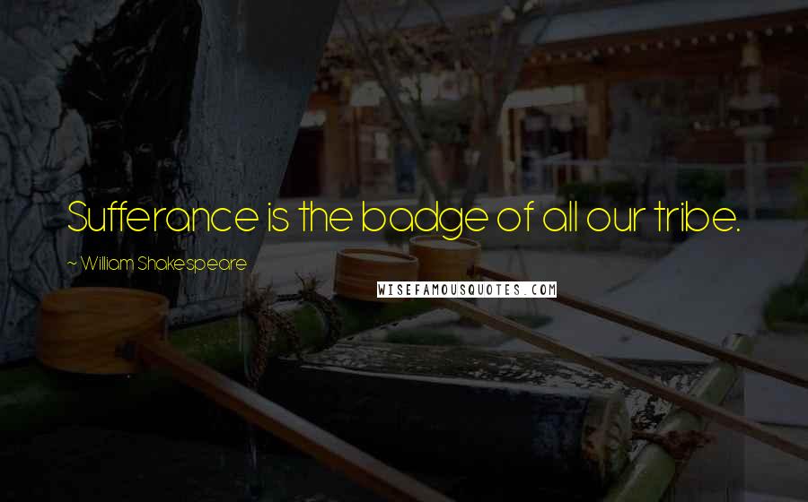 William Shakespeare Quotes: Sufferance is the badge of all our tribe.