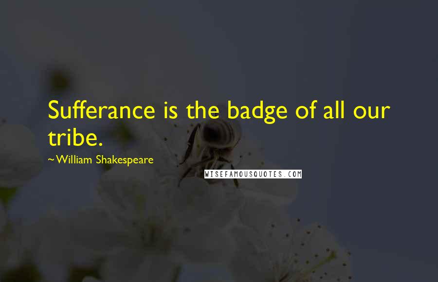William Shakespeare Quotes: Sufferance is the badge of all our tribe.