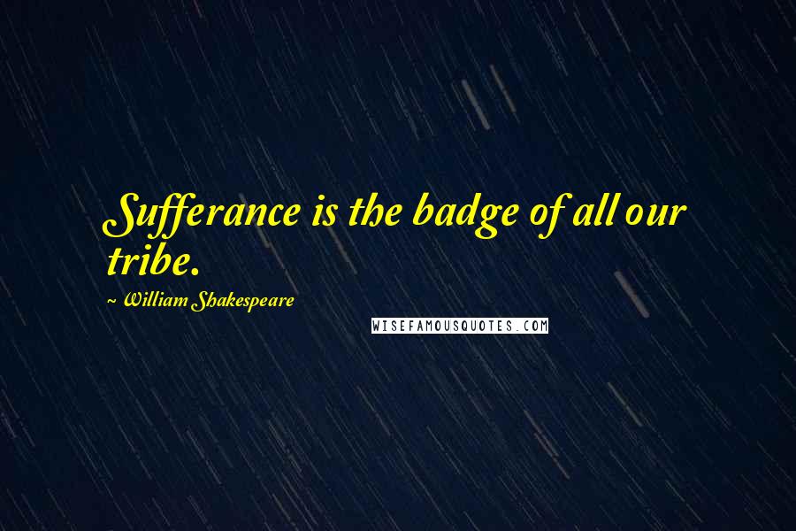 William Shakespeare Quotes: Sufferance is the badge of all our tribe.