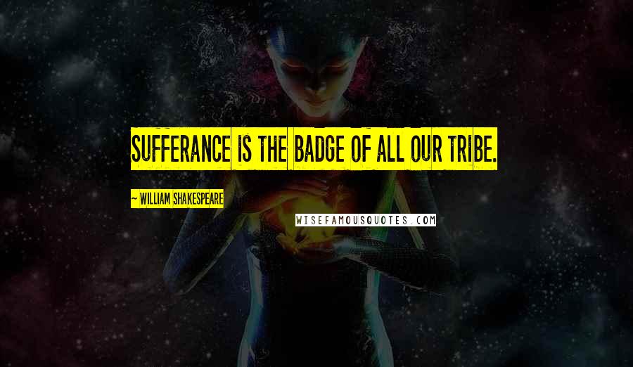 William Shakespeare Quotes: Sufferance is the badge of all our tribe.