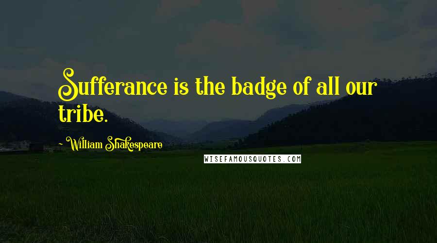 William Shakespeare Quotes: Sufferance is the badge of all our tribe.