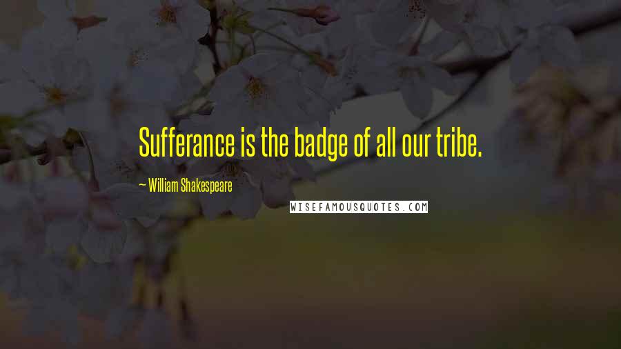 William Shakespeare Quotes: Sufferance is the badge of all our tribe.