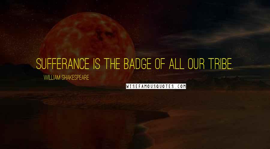 William Shakespeare Quotes: Sufferance is the badge of all our tribe.